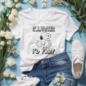 Snoopy if I wanted to listen to an asshole I’d fart shirt