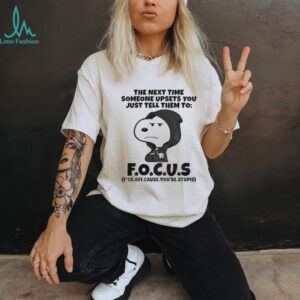 Snoopy the next time someone upsets you just tell them to f.o.c.u.s shirt