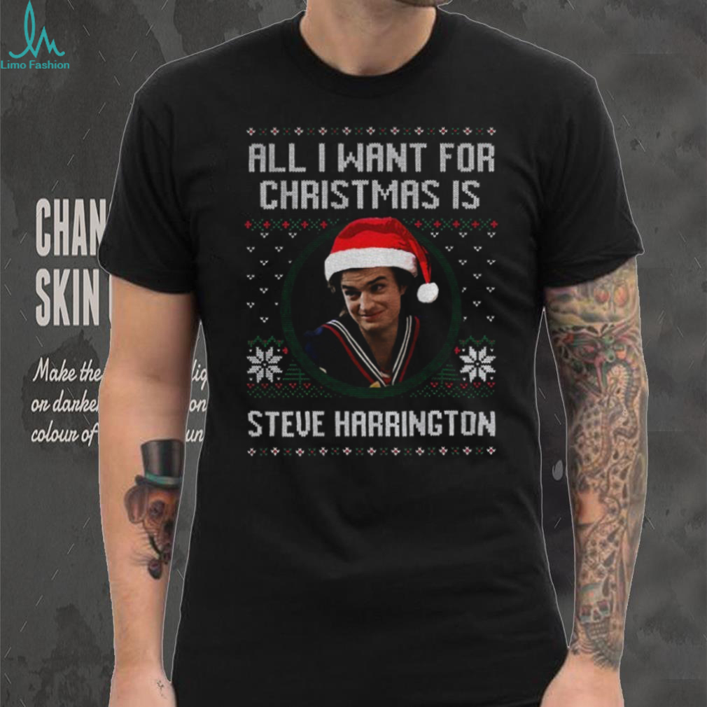 Steve Harrington all I want for Christmas is Steve Harrington Merry Christmas shirt Steve Harrington all I want for Christmas is Steve Harrington Merry Christmas shirt