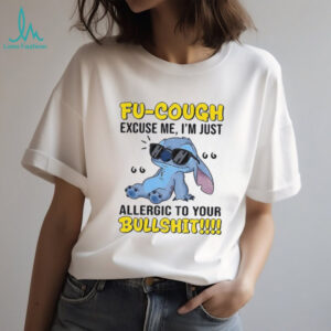Stitch Fu cough excuse me I’m just allergic to your bullshit shirt Stitch Fu cough excuse me I’m just allergic to your bullshit shirt