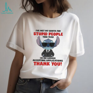Stitch I’ve met my quota for stupid people this year I’m no longer accepting applications thank you shirt