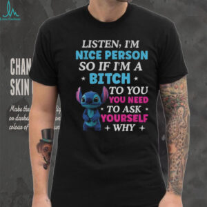Stitch listen I’m nice person of if I’m a bitch to you you need to ask shirt