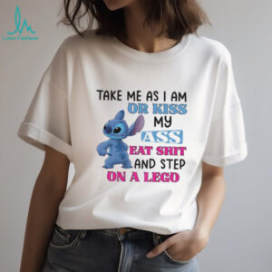 Stitch take me as I am or kiss ass eat shit and step on a lego shirt Stitch take me as I am or kiss ass eat shit and step on a lego shirt