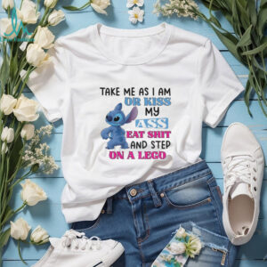 Stitch take me as I am or kiss ass eat shit and step on a lego shirt