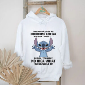 Stitch when people give me directions and say you can’t miss it buddy you have no idea what I’m capable of shirt