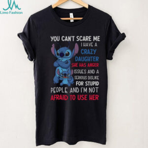 Stitch you can’t scare me I have a crazy daughter she has anger issues and a serious shirt Stitch you can’t scare me I have a crazy daughter she has anger issues and a serious shirt
