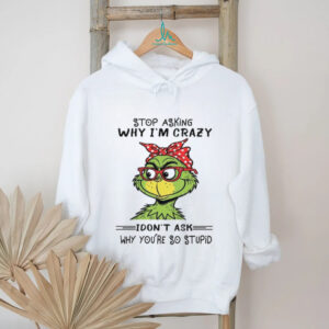 Stop Asking Why I'm Crazy Idon't Ask Why You're So Stupid T Shirt