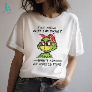 Stop Asking Why I'm Crazy Idon't Ask Why You're So Stupid T Shirt