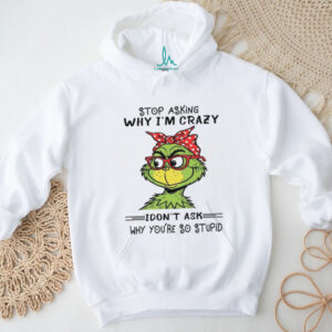 Stop Asking Why I'm Crazy Idon't Ask Why You're So Stupid T Shirt
