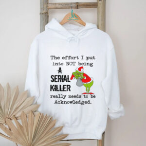 The Effort I Put Into Not Being Serial Killer Really Needs To Be Acknowledged T Shirt