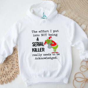 The Effort I Put Into Not Being Serial Killer Really Needs To Be Acknowledged T Shirt