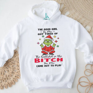 The Good Girl In Me Got Tired Of The Bullshit So The Bitch In Me Came Out To Play T Shirt
