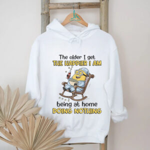 The older I get the happier I am being at home doing nothing shirt