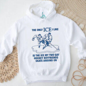 The only ICE I like is the ice my two gay boyfriends skate around on shirt