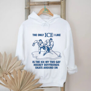 The only ICE I like is the ice my two gay boyfriends skate around on shirt