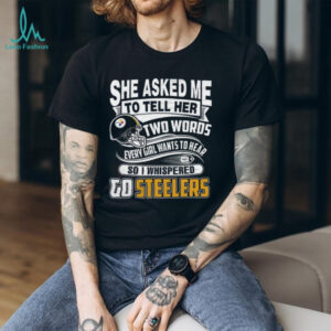 Two Words every girl wants to hear, Go Steelers Tee Two Words every girl wants to hear, Go Steelers Tee