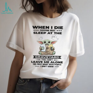 When I Die Everyone Must Sleep At The Graveyard Y'all Can't Leave Me Alone The First Night With People I Don't Know T Shirt