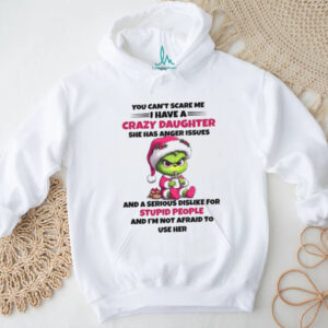 You Can't Scare Me =I Have A Crazy Daughter She Has Anger Issues And A Serious Dislike For Stupid People And I'm Not Afraid To Use Her T Shirt