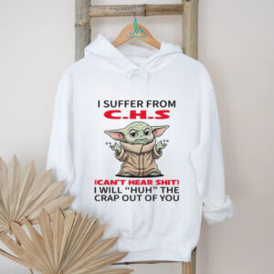 I Suffer From C.h.s Can't Hear Shit I Will Huh The Crap Out Of You T Shirt