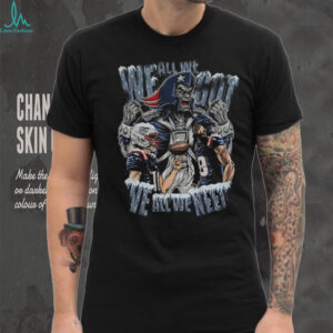 All we we got we all we need New England Patriots Football shirt