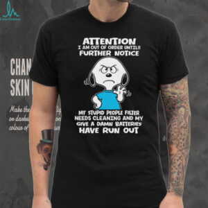 Attention I Am Out Of Order Until!! Further Notice My Stupid People Filter Needs Cleaning And My Give A Damn Batteries Have Run Out Snoopy Shirt