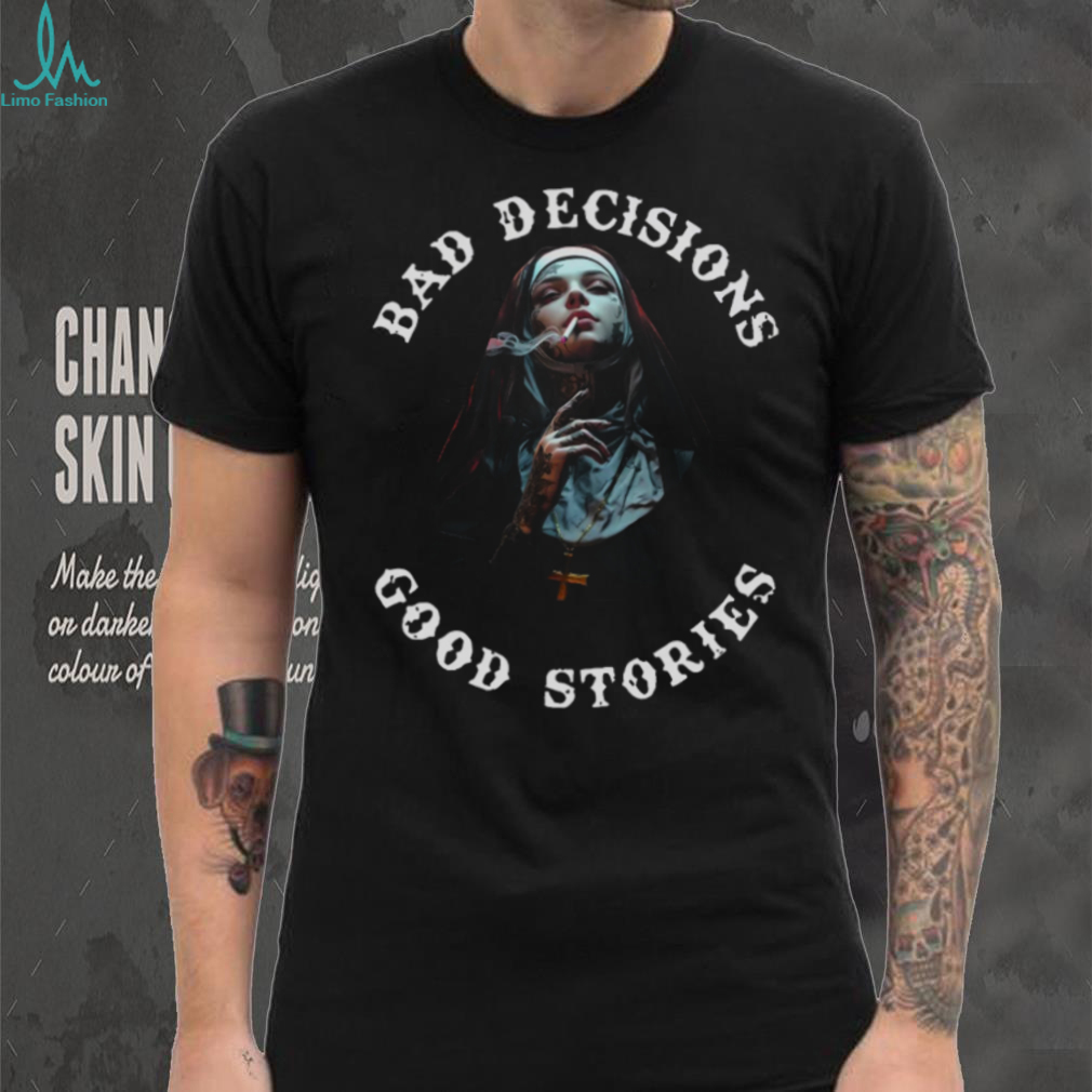 Bad Decisions Good Stories Tattoos Smoking Nun T Shirt Bad Decisions Good Stories Tattoos Smoking Nun T Shirt