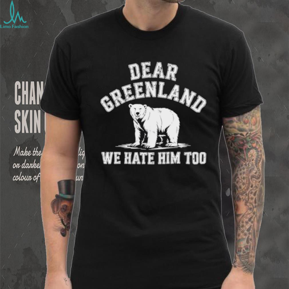 Bear dear Greenland we hate him too Greenland America Resist Protest shirt Bear dear Greenland we hate him too Greenland America Resist Protest shirt