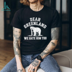 Bear dear Greenland we hate him too Greenland America Resist Protest shirt
