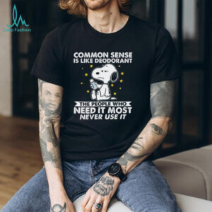 Common Sense Is Like Deodorant The People Who Need It Most Never Use It Snoopy Shirt