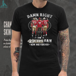 Damn Right I Am A 49ers Fan Now And Forever T Shirt