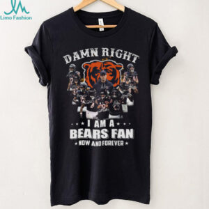 Damn Right I Am A Bears Fan Now And Forever Chicago Bears T Shirt