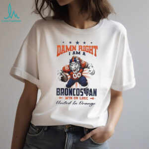 Denver Broncos Mascot Damn Right I Am A Broncos Fan Win Or Lose NFL United In Orange 2026 Unisex T shirt