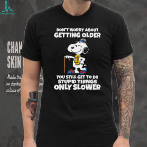 Don't Worry About Getting Older You Still Get To Do Stupid Things Only Slower Snoopy Shirt