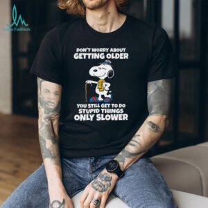 Don't Worry About Getting Older You Still Get To Do Stupid Things Only Slower Snoopy Shirt