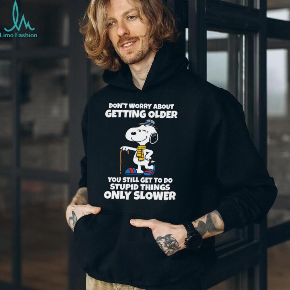 Don’t Worry About Getting Older You Still Get To Do Stupid Things Only Slower Snoopy Shirt Don’t Worry About Getting Older You Still Get To Do Stupid Things Only Slower Snoopy Shirt