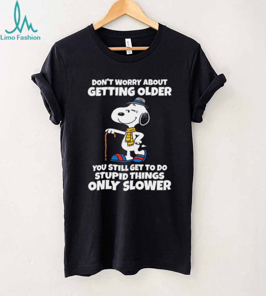 Don’t Worry About Getting Older You Still Get To Do Stupid Things Only Slower Snoopy Shirt Don’t Worry About Getting Older You Still Get To Do Stupid Things Only Slower Snoopy Shirt