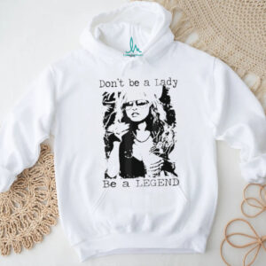 Don’t be a lady be a legend quote shirt