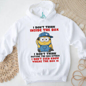 Funny Minion I don’t think inside the box I don’t think outside the box either I don’t even know where the box shirt