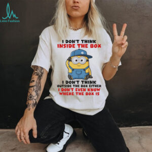 Funny Minion I don’t think inside the box I don’t think outside the box either I don’t even know where the box shirt