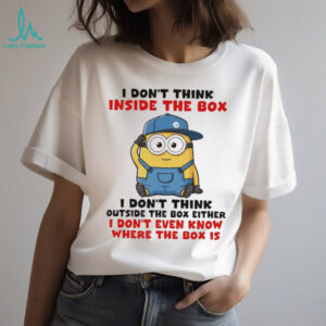 Funny Minion I don’t think inside the box I don’t think outside the box either I don’t even know where the box shirt