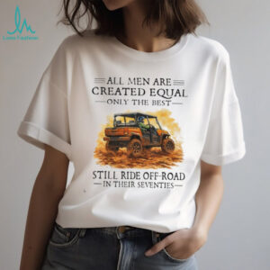 Funny Off Roading Gift T Shirt All Men Created Equal Best Still Ride in Their 70s
