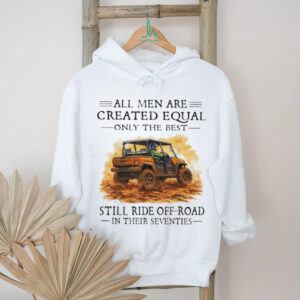 Funny Off Roading Gift T Shirt All Men Created Equal Best Still Ride in Their 70s