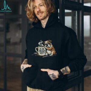 Funny bulldogs is he dead yet vintage shirt