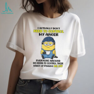 Funny minion I actually don’t need to control my anger everyone around me needs to control their shirt Funny minion I actually don’t need to control my anger everyone around me needs to control their shirt