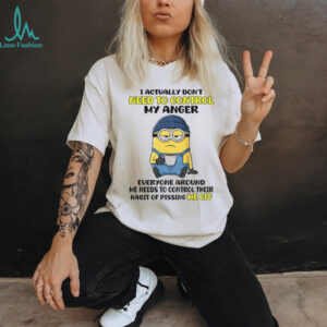 Funny minion I actually don’t need to control my anger everyone around me needs to control their shirt