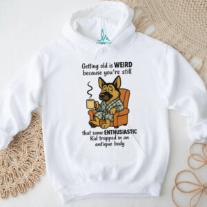 Getting Old Is Weird German Shepherd Coffee Enthusiast Humor Shirt