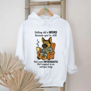 Getting Old Is Weird German Shepherd Coffee Enthusiast Humor Shirt