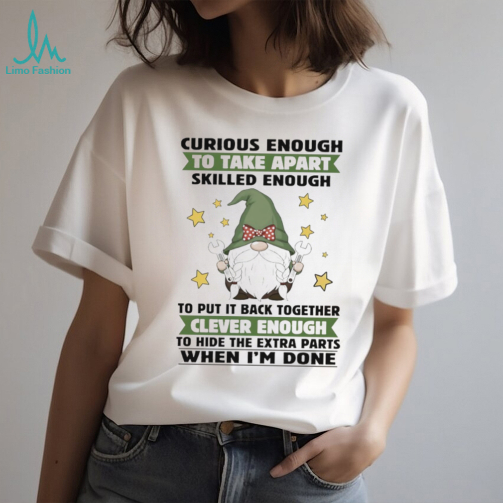 Gnome curious enough to take apart skilled enough to put it back together clever enough shirt Gnome curious enough to take apart skilled enough to put it back together clever enough shirt