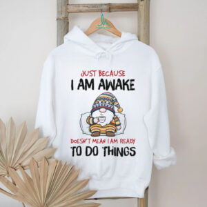 Gnome just because I am awake doesn’t mean I am ready to do things shirt