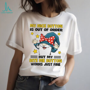 Gnome my nice button is out of order but my bite my button works just time shirt